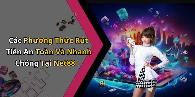 Các Phương Thức Rút Tiền An Toàn Và Nhanh Chóng Tại Net88