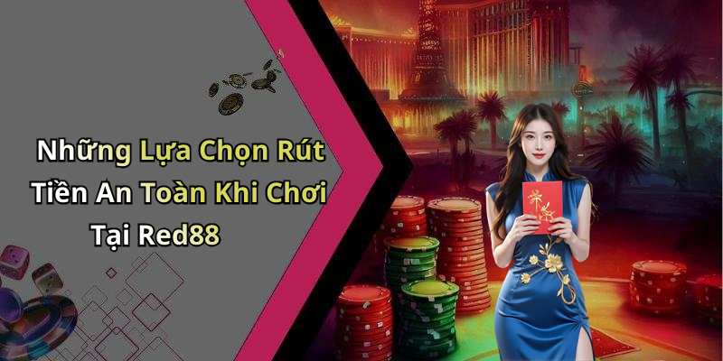 Những Lựa Chọn Rút Tiền An Toàn Khi Chơi Tại Red88