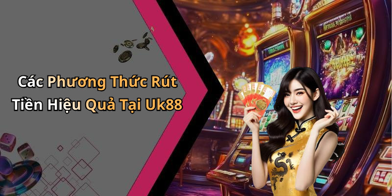 Các Phương Thức Rút Tiền Hiệu Quả Tại Uk88