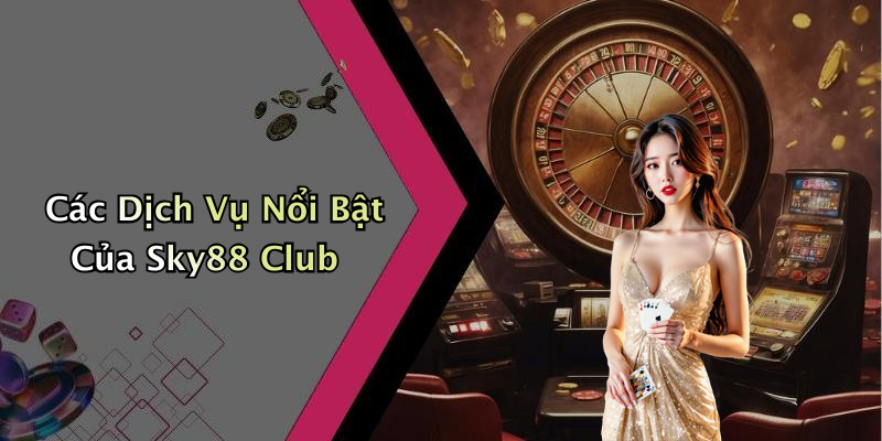 Các Dịch Vụ Nổi Bật Của Sky88 Club