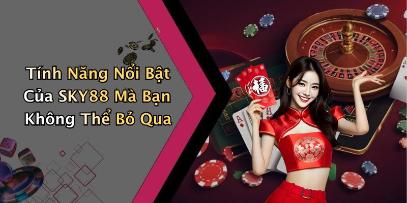 Tính Năng Nổi Bật Của SKY88 Mà Bạn Không Thể Bỏ Qua
