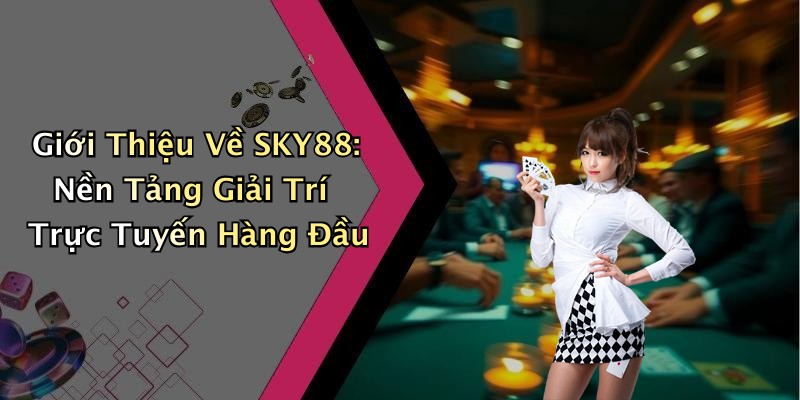 Giới Thiệu Về SKY88: Nền Tảng Giải Trí Trực Tuyến Hàng Đầu