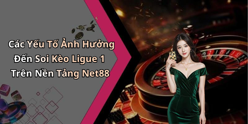 Các Yếu Tố Ảnh Hưởng Đến Soi Kèo Ligue 1 Trên Nền Tảng Net88