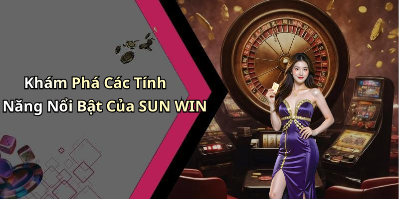 Khám Phá Các Tính Năng Nổi Bật Của SUN WIN
