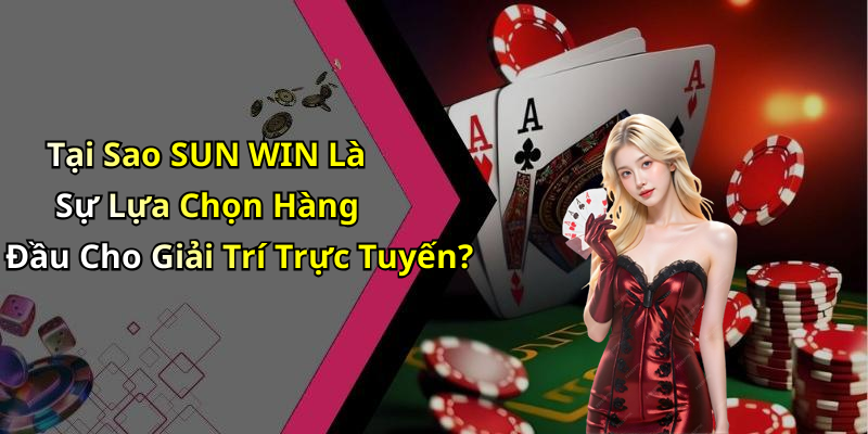 Tại Sao SUN WIN Là Sự Lựa Chọn Hàng Đầu Cho Giải Trí Trực Tuyến?