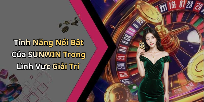 Tính Năng Nổi Bật Của SUNWIN Trong Lĩnh Vực Giải Trí