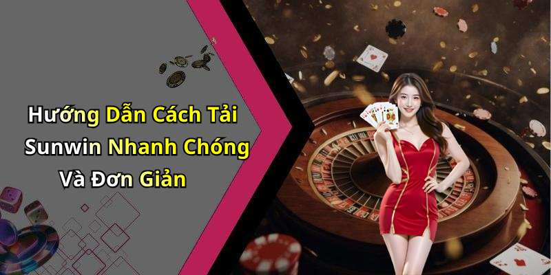 Hướng Dẫn Cách Tải Sunwin Nhanh Chóng Và Đơn Giản
