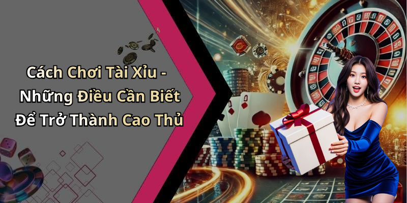 Cách Chơi Tài Xỉu - Những Điều Cần Biết Để Trở Thành Cao Thủ