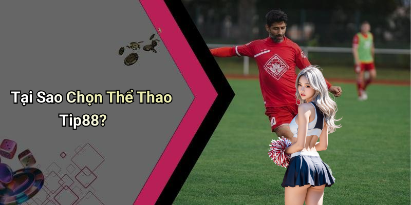 Tại Sao Chọn Thể Thao Tip88?