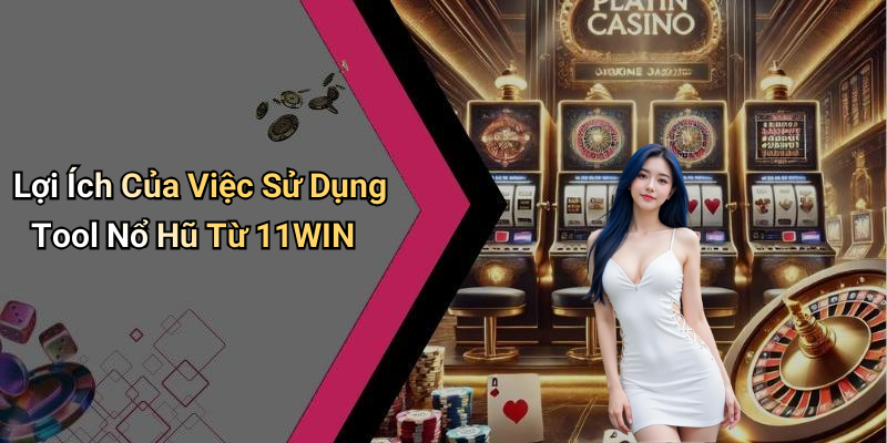 Lợi Ích Của Việc Sử Dụng Tool Nổ Hũ Từ 11WIN