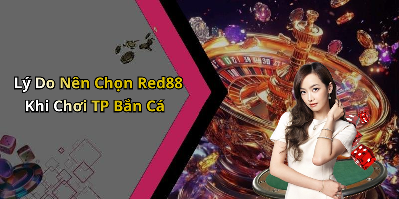 Lý Do Nên Chọn Red88 Khi Chơi TP Bắn Cá