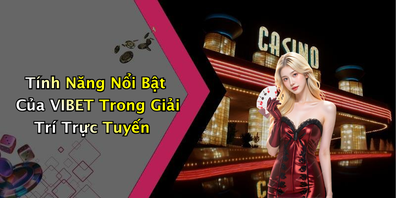 Tính Năng Nổi Bật Của VIBET Trong Giải Trí Trực Tuyến