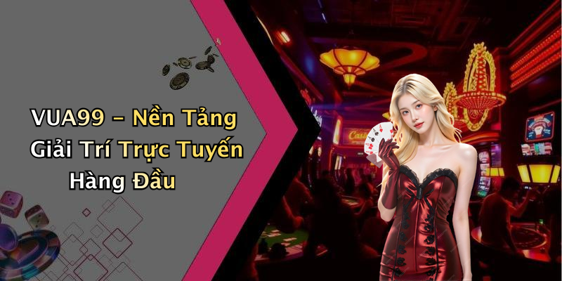 VUA99 - Nền Tảng Giải Trí Trực Tuyến Hàng Đầu