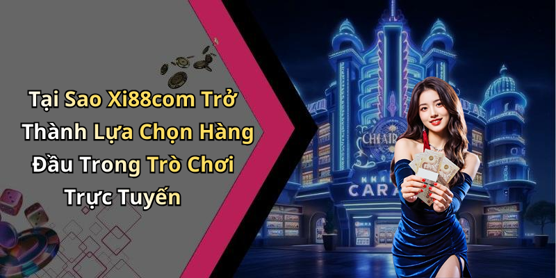 Tại Sao Xi88com Trở Thành Lựa Chọn Hàng Đầu Trong Trò Chơi Trực Tuyến
