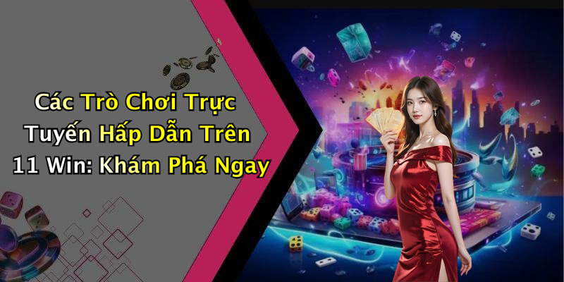 Các Trò Chơi Trực Tuyến Hấp Dẫn Trên 11 Win: Khám Phá Ngay