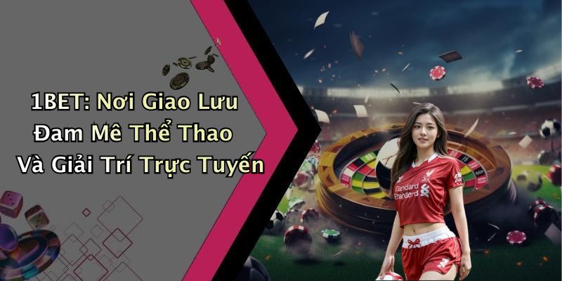 Các Loại Hình Giải Trí Tại 11BET: Đa Dạng Và Phong Phú