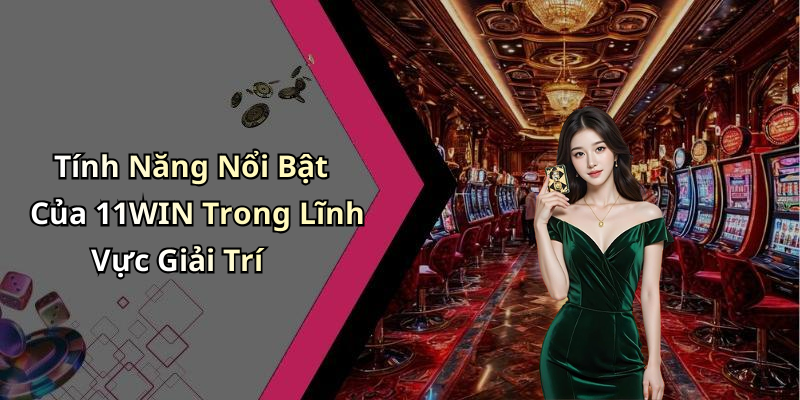 Tính Năng Nổi Bật Của 11WIN Trong Lĩnh Vực Giải Trí