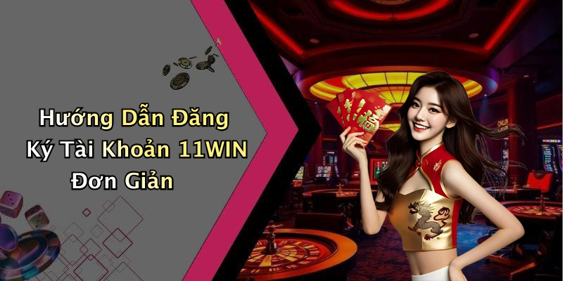 Hướng Dẫn Đăng Ký Tài Khoản 11WIN Đơn Giản