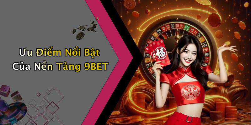 Ưu Điểm Nổi Bật Của Nền Tảng 9BET