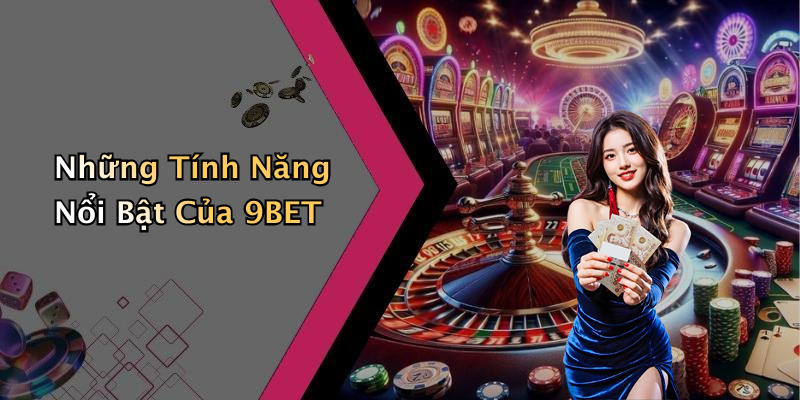 Những Tính Năng Nổi Bật Của 9BET