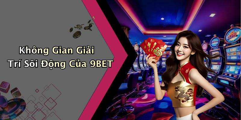 Không Gian Giải Trí Sôi Động Của 9BET