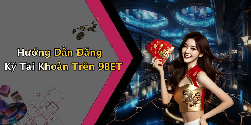 Hướng Dẫn Đăng Ký Tài Khoản Trên 9BET