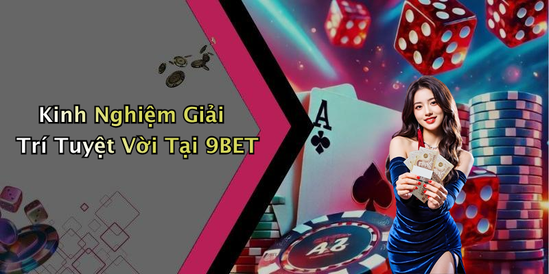 Kinh Nghiệm Giải Trí Tuyệt Vời Tại 9BET