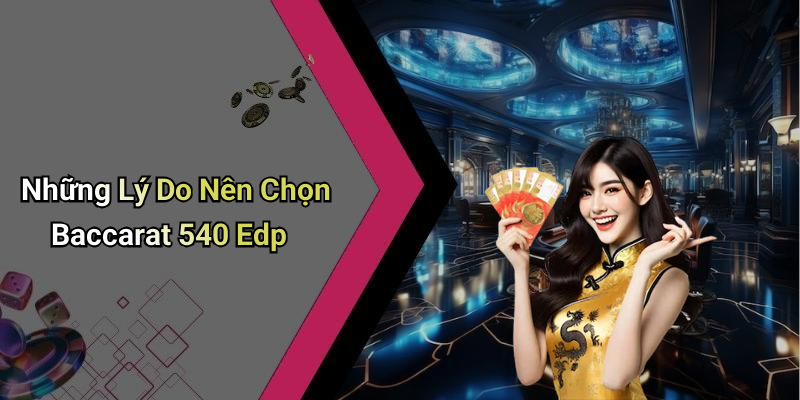 Những Lý Do Nên Chọn Baccarat 540 Edp