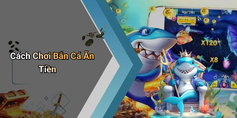Cách Chơi Bắn Cá Ăn Tiền