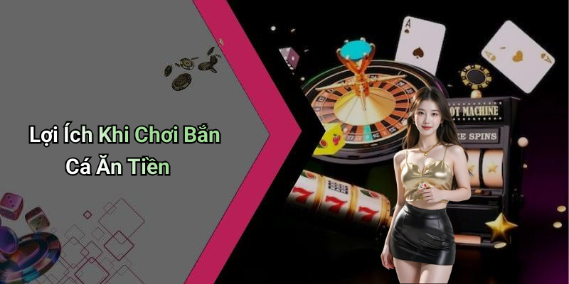 Lợi Ích Khi Chơi Bắn Cá Ăn Tiền