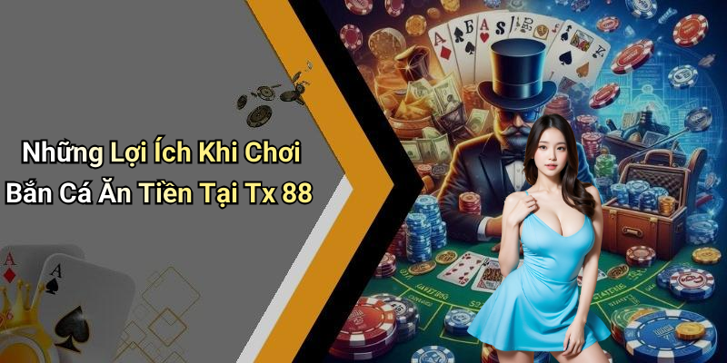 Những Lợi Ích Khi Chơi Bắn Cá Ăn Tiền Tại Tx 88