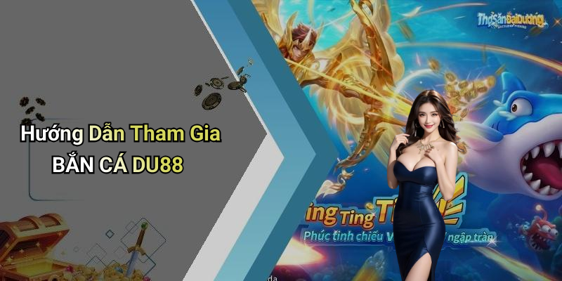 Hướng Dẫn Tham Gia BẮN CÁ DU88