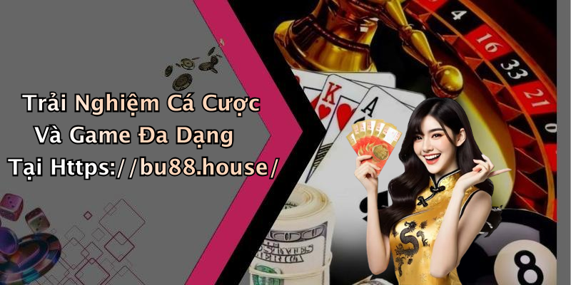 Trải Nghiệm Cá Cược Và Game Đa Dạng Tại Https://bu88.house/
