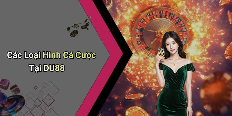 Các Loại Hình Cá Cược Tại DU88
