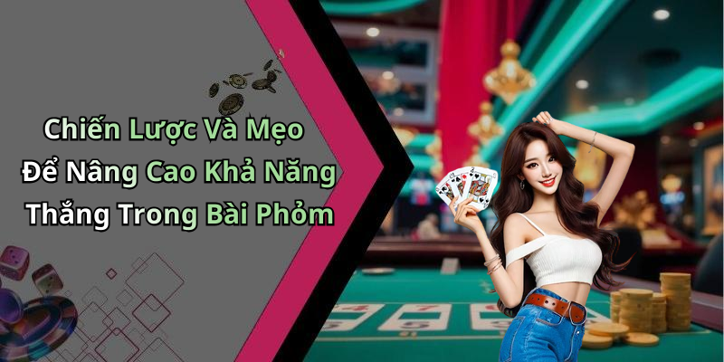 Chiến Lược Và Mẹo Để Nâng Cao Khả Năng Thắng Trong Bài Phỏm