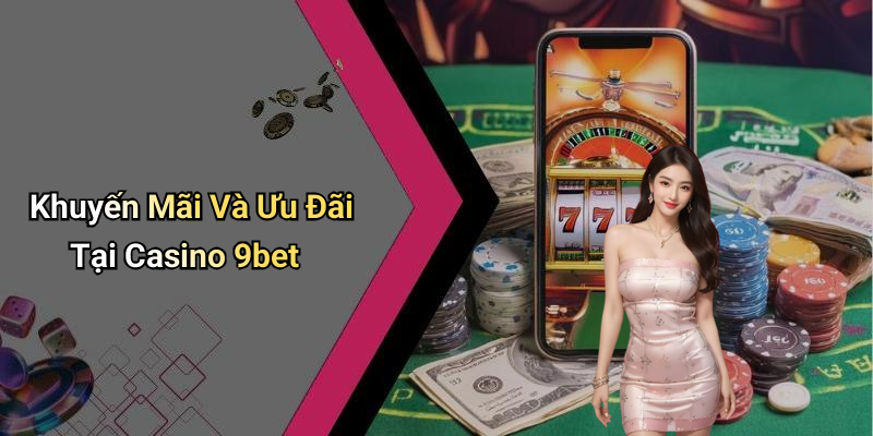 Khuyến Mãi Và Ưu Đãi Tại Casino 9bet