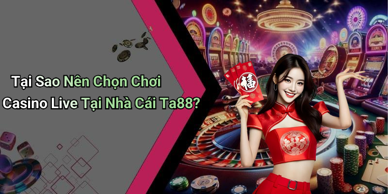 Tại Sao Nên Chọn Chơi Casino Live Tại Nhà Cái Ta88?