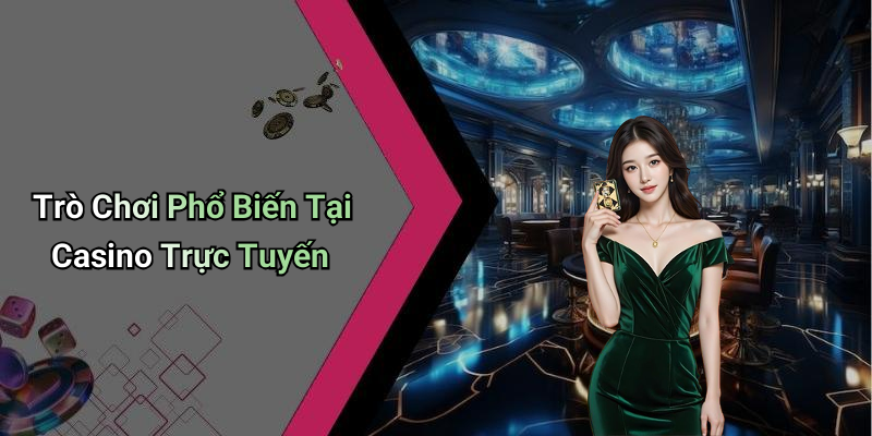 Trò Chơi Phổ Biến Tại Casino Trực Tuyến