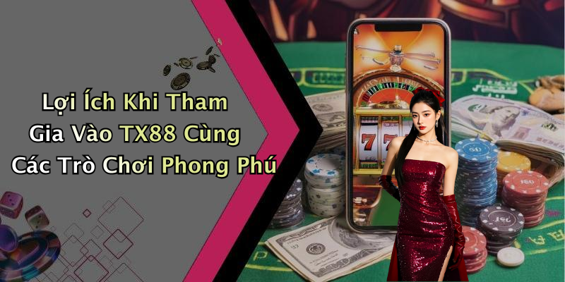 Lợi Ích Khi Tham Gia Vào TX88 Cùng Các Trò Chơi Phong Phú