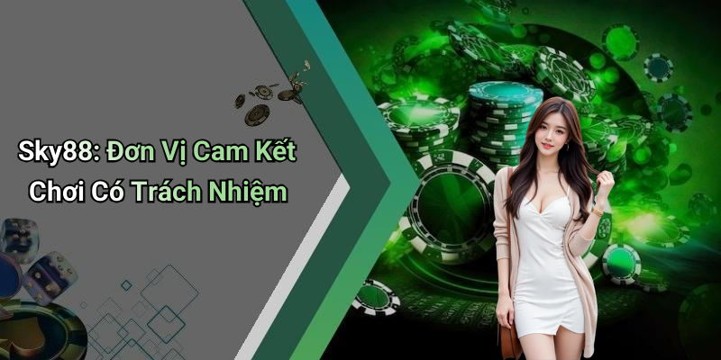 Sky88: Đơn Vị Cam Kết Chơi Có Trách Nhiệm