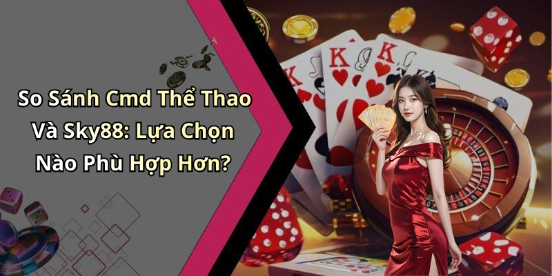 So Sánh Cmd Thể Thao Và Sky88: Lựa Chọn Nào Phù Hợp Hơn?