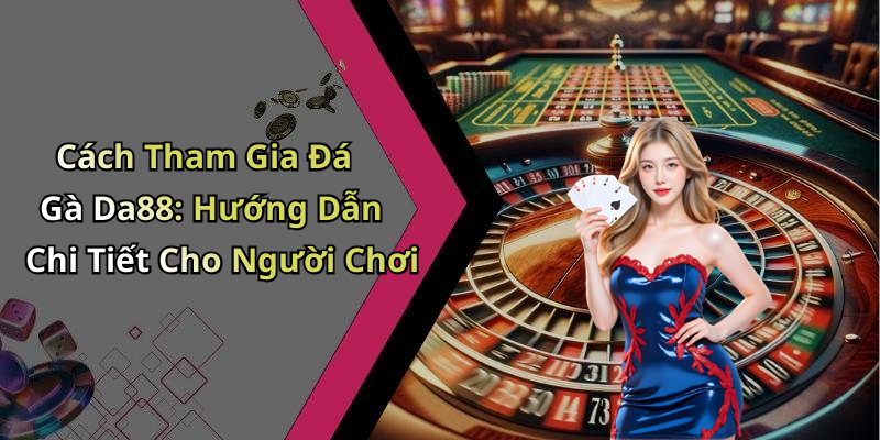Cách Tham Gia Đá Gà Da88: Hướng Dẫn Chi Tiết Cho Người Chơi