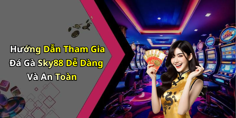 Hướng Dẫn Tham Gia Đá Gà Sky88 Dễ Dàng Và An Toàn