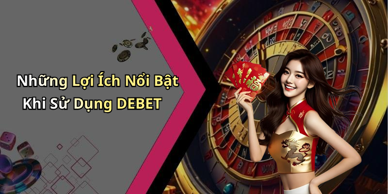Những Lợi Ích Nổi Bật Khi Sử Dụng DEBET