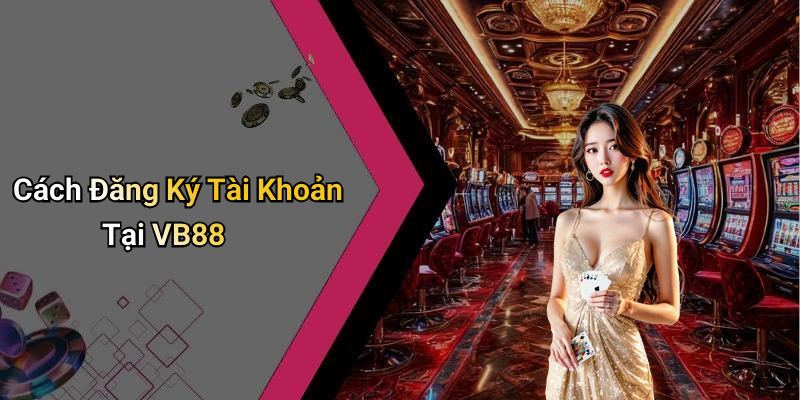 Cách Đăng Ký Tài Khoản Tại VB88
