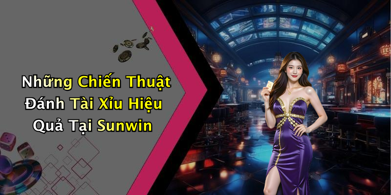 Những Chiến Thuật Đánh Tài Xỉu Hiệu Quả Tại Sunwin