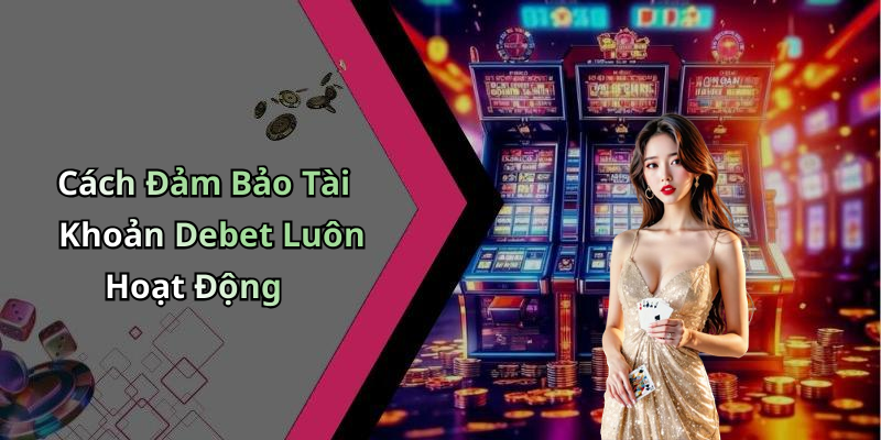 Cách Đảm Bảo Tài Khoản Debet Luôn Hoạt Động