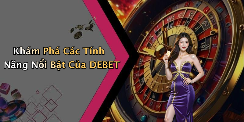 Khám Phá Các Tính Năng Nổi Bật Của DEBET