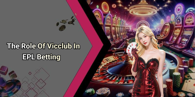 The Role Of Vicclub In EPL Betting
