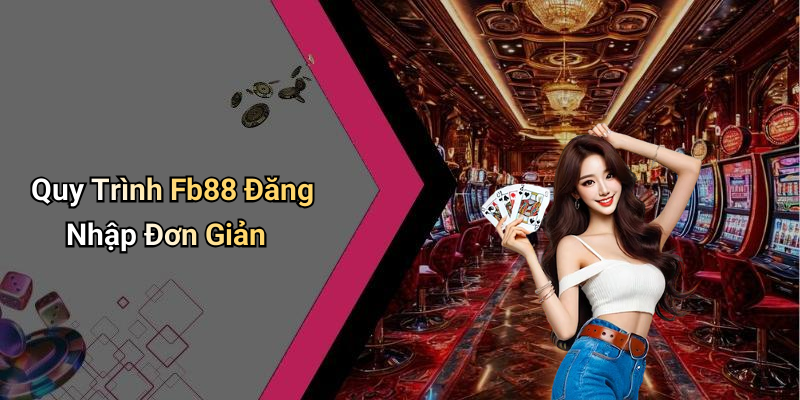 Quy Trình Fb88 Đăng Nhập Đơn Giản